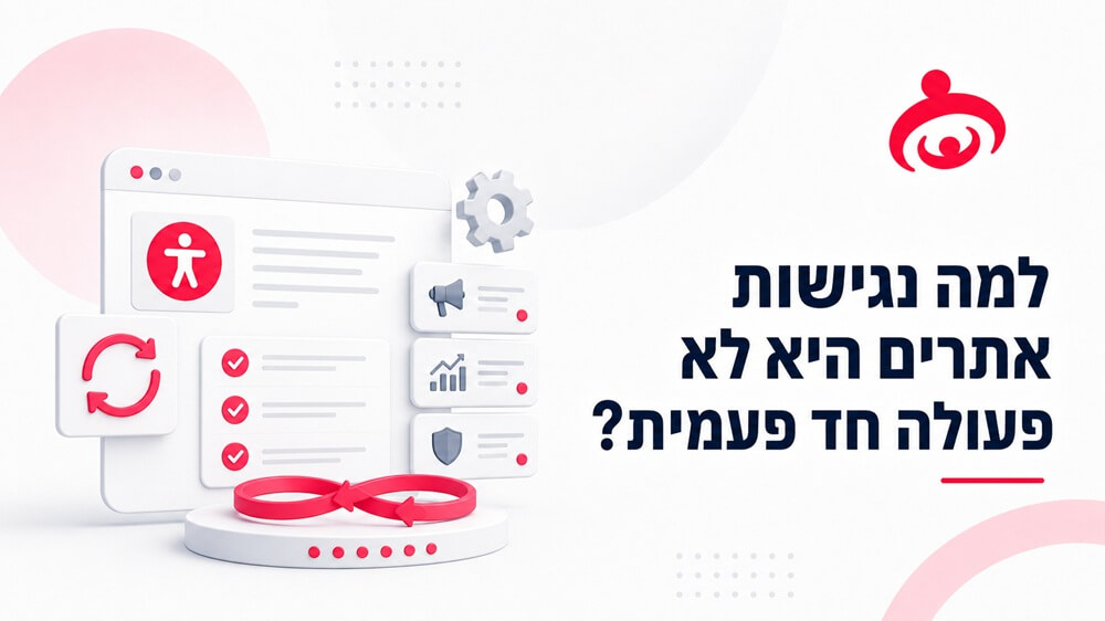 למה נגישות אתרים היא לא פעולה חד פעמית?